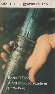 BARTA GÁBOR - A Sztambulba vezető út (1526-1528) [antikvár]