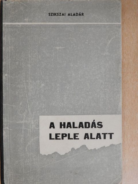 Szikszai Aladár - A haladás leple alatt [antikvár]