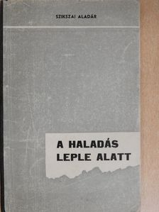 Szikszai Aladár - A haladás leple alatt [antikvár]
