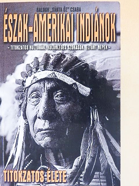 Balogh Csaba - Észak-amerikai indiánok titokzatos élete [antikvár]