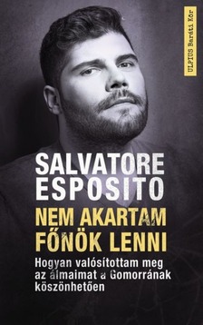 Salvatore Esposito - Nem akartam főnök lenni - Hogyan valósítottam meg az álmaimat a Gomorrának köszönhetően [eKönyv: epub, mobi]