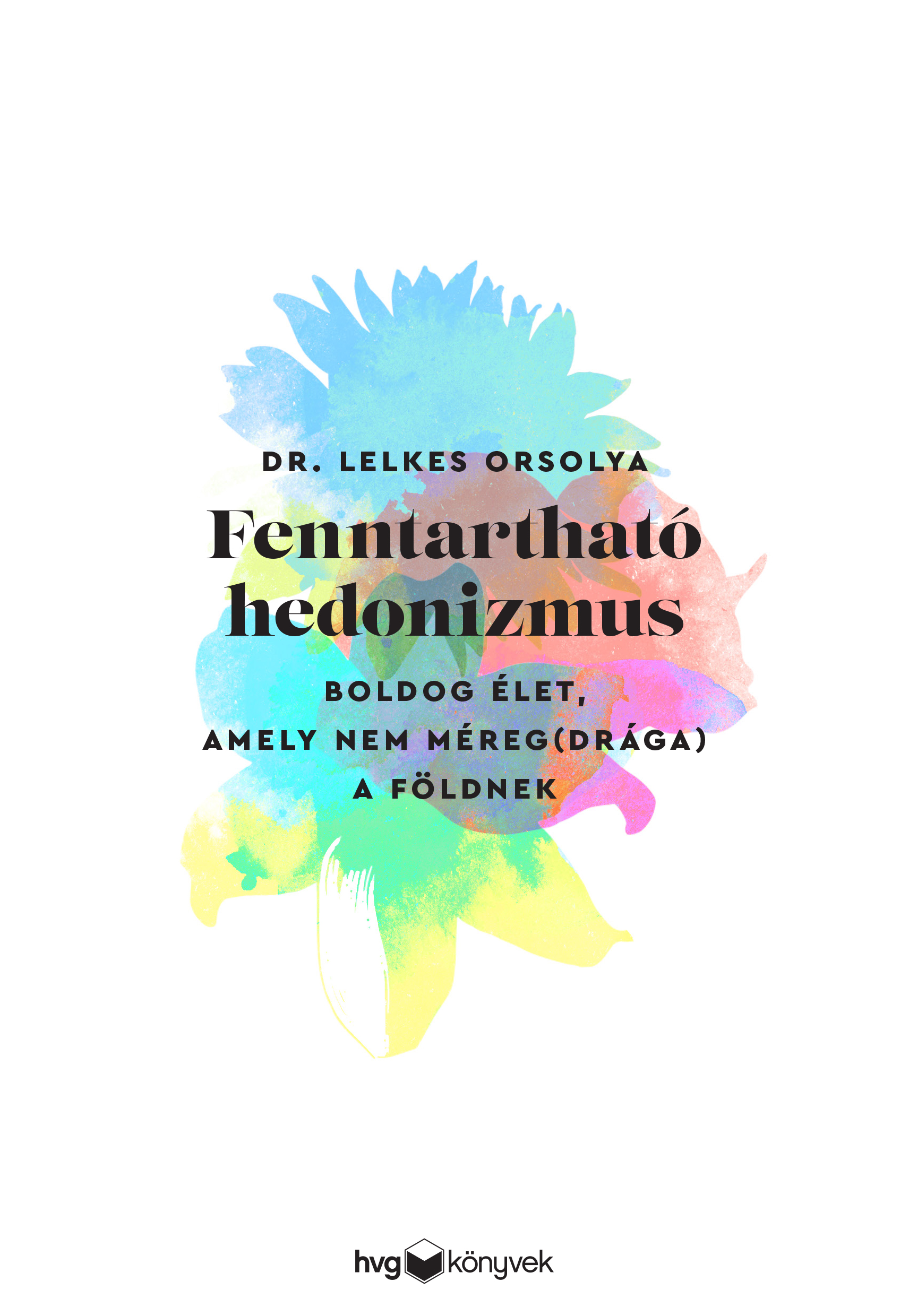 Dr. Lelkes Orsolya - Fenntartható hedonizmus - Boldog élet, amely nem méreg(drága) a Földnek [eKönyv: epub, mobi]