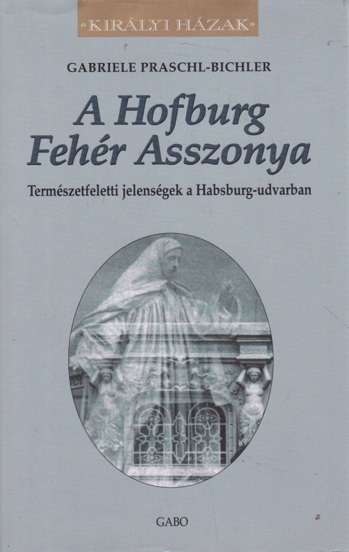 Gabriele Praschl-Bichler - A Hofburg fehér asszonya - Természetfeletti jelenségek a Habsburg-udvarban [antikvár]