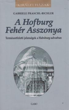 Gabriele Praschl-Bichler - A Hofburg fehér asszonya - Természetfeletti jelenségek a Habsburg-udvarban [antikvár]