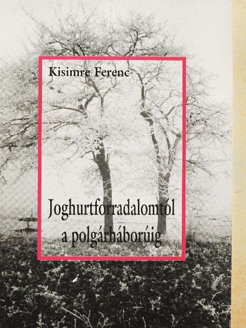 Kisimre Ferenc - Joghurtforradalomtól a polgárháborúig [antikvár]