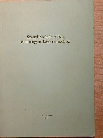 Balázs János - Szenci Molnár Albert és a magyar késő-reneszánsz [antikvár]