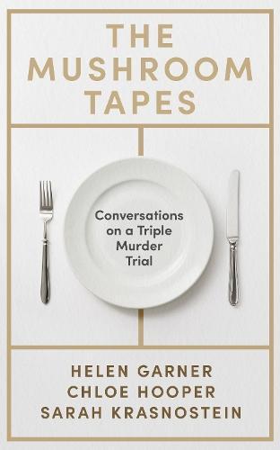 Helen Garner - The Mushroom Tapes: Conversations on a Triple Murder Trial