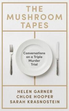 Helen Garner - The Mushroom Tapes: Conversations on a Triple Murder Trial
