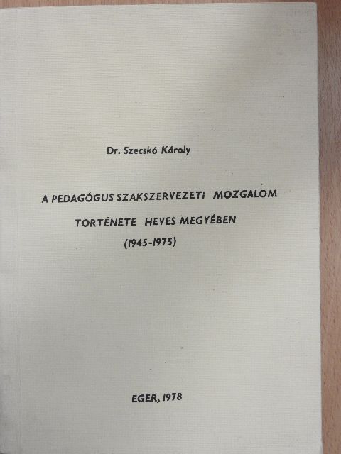 Dr. Szecskó Károly - A pedagógus szakszervezeti mozgalom története Heves megyében  [antikvár]