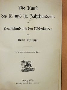 Adolf Philippi - Die Kunst des 15. und 16. Jahrhunderts in Deutschland und den Niederlanden (gótbetűs) [antikvár]
