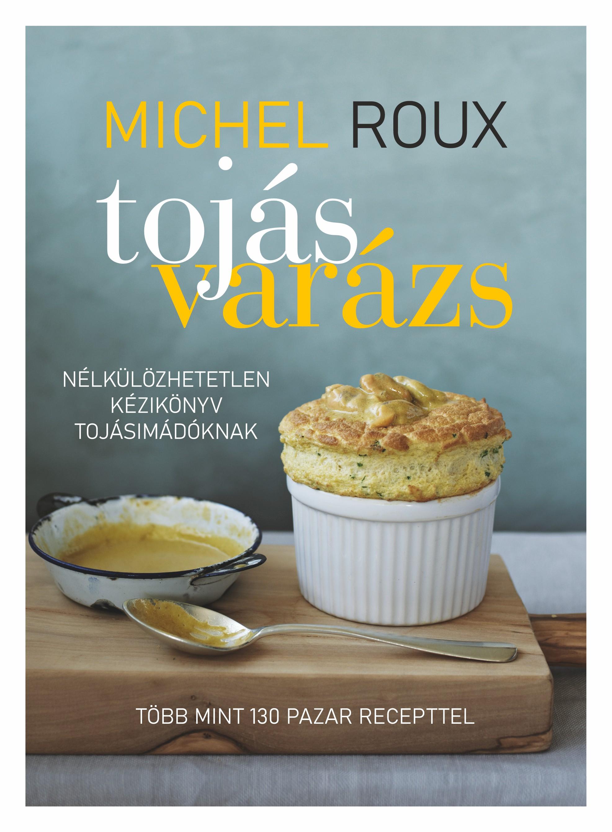 Michel Roux - Tojásvarázs-nélkülözhetetlen kézikönyv tojásimádóknak