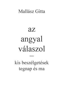 Mallász Gitta-Kardos Gyöngyi Margit[szerk.] - Az angyal válaszol - kis beszélgetések tegnap és ma