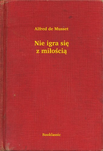 ALFRED DE MUSSET - Nie igra siê z mi³o¶ci± [eKönyv: epub, mobi]