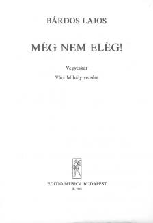 BÁRDOS LAJOS - MÉG NEM ELÉG! - VEGYESKAR ( VÁCI MIHÁLY VERSÉRE)