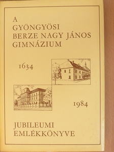 Berecz Andrásné - A gyöngyösi Berze Nagy János Gimnázium jubileumi emlékkönyve 1634-1984 [antikvár]