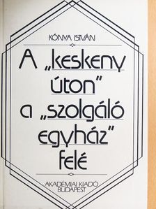 Kónya István - A "keskeny úton" a "szolgáló egyház" felé [antikvár]