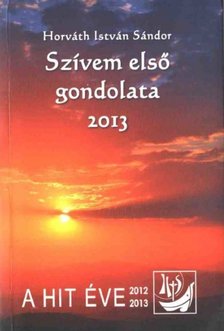 Horváth István Sándor - Szívem első gondolata - 2013 [antikvár]