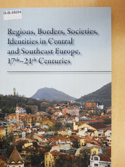 F. Molnár Mónika - Regions, Borders, Societies, Identities in Central and Southeast Europe, 17th-21st Centuries [antikvár]