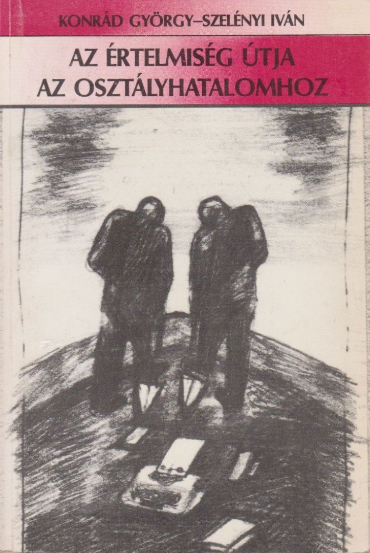 KONRÁD GYÖRGY, SZELÉNYI IVÁN - Az értelmiség útja az osztályhatalomhoz [antikvár]