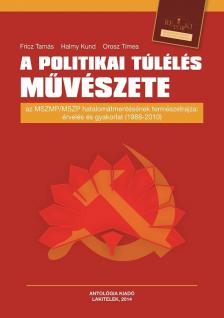 Fricz Tamás - Halmy Kund - Orosz Tímea - A politikai túlélés művészete - Az MSZMP/MSZP hatalomátmentésének természetrajza: érvelés és gyakorlat (1988-2010)