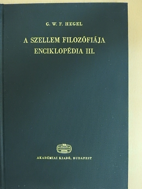 Georg Wilhelm Friedrich Hegel - A filozófiai tudományok enciklopédiájának alapvonalai III. [antikvár]