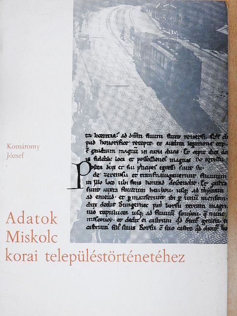 Komáromy József - Adatok Miskolc korai településtörténetéhez [antikvár]