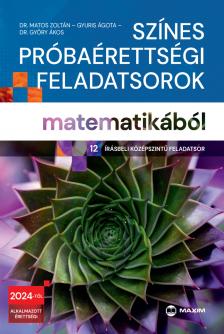 Dr. Matos Zoltán - Gyuris Ágota - Dr. Győry Ákos - Színes próbaérettségi feladatsorok matematikából (12 írásbeli középszintű feladatsor) - 2024-től érvényes