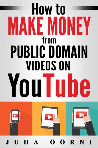 Öörni Juha - How to Make Money from Public Domain Videos on YouTube [eKönyv: epub, mobi]
