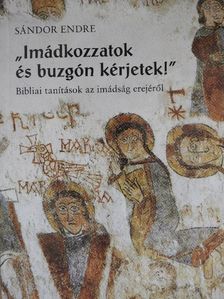 Sándor Endre - "Imádkozzatok és buzgón kérjetek!" [antikvár]