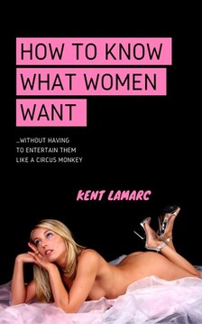 Lamarc Kent - How to Know What Women Want [eKönyv: epub, mobi]
