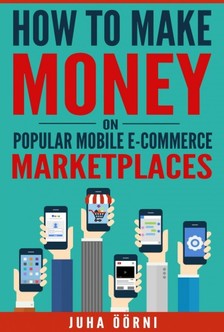 Öörni Juha - How to Make Money on Popular Mobile E-commerce Marketplaces [eKönyv: epub, mobi]