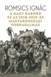 ROMSICS IGNÁC - A Nagy Háború és az 1918-1919-es magyarországi forradalmak [eKönyv: epub, mobi]