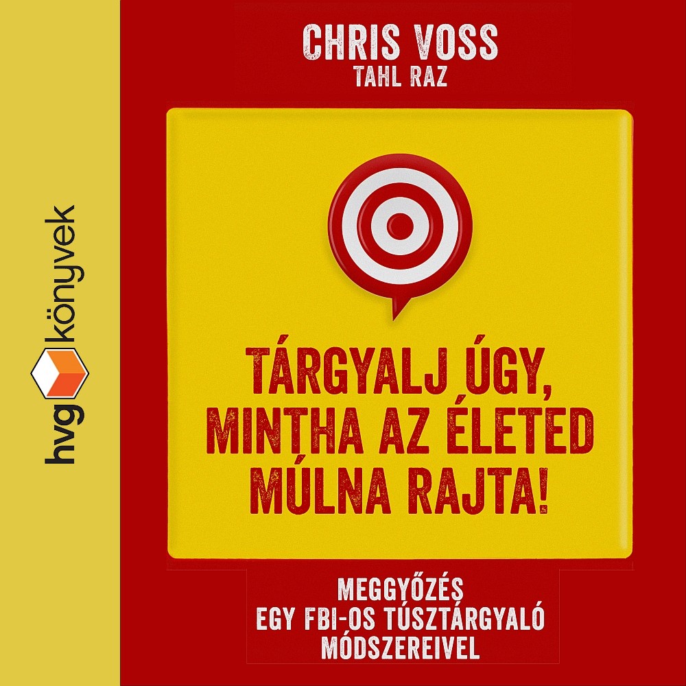 Voss Chris - Tárgyalj úgy, mintha az életed múlna rajta! - Meggyőzés egy FBI-os túsztárgyaló módszereivel [eHangoskönyv]