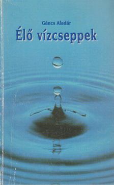 Gáncs Aladár - Élő vízcseppek [antikvár]