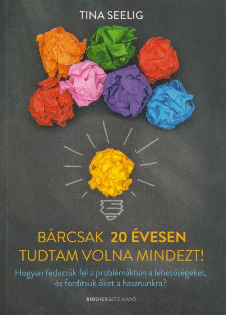 Tina Seelig - Bárcsak 20 évesen tudtam volna mindezt! - Hogyan fedezzük fel a problémákban a lehetőségeket, és fordítsuk őket a hasznunkra? [antikvár]
