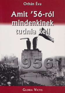 ORBÁN ÉVA - Amit '56-ról mindenkinek tudnia kell [antikvár]