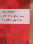 Takács Róbert - Politikai újságírás a Kádár-korban [antikvár]