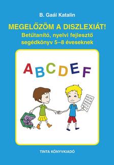 B. Gaál Katalin - Megelőzöm a diszlexiát! - Betűtanító, nyelvi fejlesztő segédkönyv 5-8 éveseknek