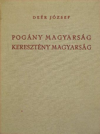 Deér József - Pogány magyarság, keresztény magyarság [antikvár]