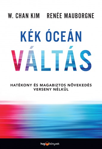 W. Chan Kim - Renée Mauborgne - Kék óceán váltás - Hatékony és magabiztos növekedés verseny nélkül [eKönyv: epub, mobi]