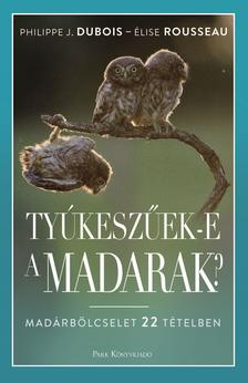 Dubois, Philippe-Rousseau, Elise - Tyúkeszűek-e a madarak? - Madárbölcselet 22 tételben