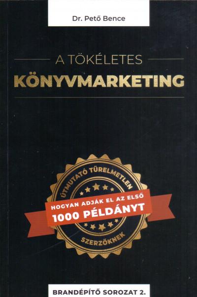 Dr. Pető Bence - A tökéletes könyvmarketing - Útmutató türelmetlen szerzőknek, hogyan adják el az első 1000 példányt