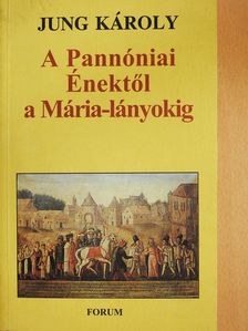 Jung Károly - A Pannóniai Énektől a Mária-lányokig (dedikált példány) [antikvár]