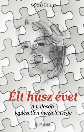 SOLTÉSZ BÉLA - Élt húsz évet - A valóság leplezetlen meztelensége [eKönyv: epub, mobi]
