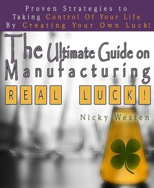Westen Nicky - The Ultimate Guide On Manufacturing Real Luck : Proven Strategies To Taking Control Of Your Life By Creating Your Own Luck! [eKönyv: epub, mobi]