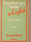 John Andrews - Say what you mean in English 1 - Teacher's Book [antikvár]