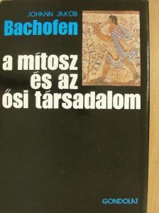 Johann Jakob Bachofen - A mítosz és az ősi társadalom [antikvár]