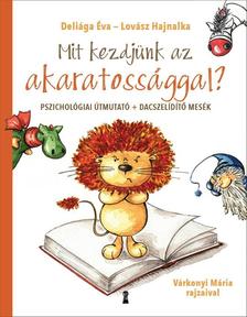 Deliága Éva és Lovász Hajnalka - Mit kezdjünk az akaratossággal? Pszichológiai útmutató és dacszelídítő figurancs-mesék