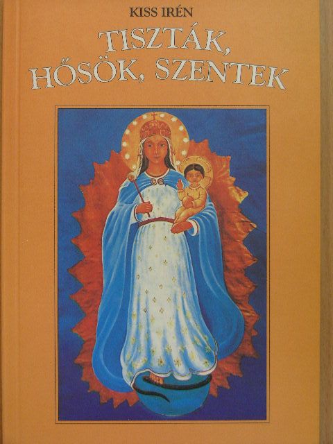 Kiss Irén - Tiszták, hősök, szentek [antikvár]