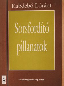 Kabdebó Lóránt - Sorsfordító pillanatok (dedikált példány) [antikvár]